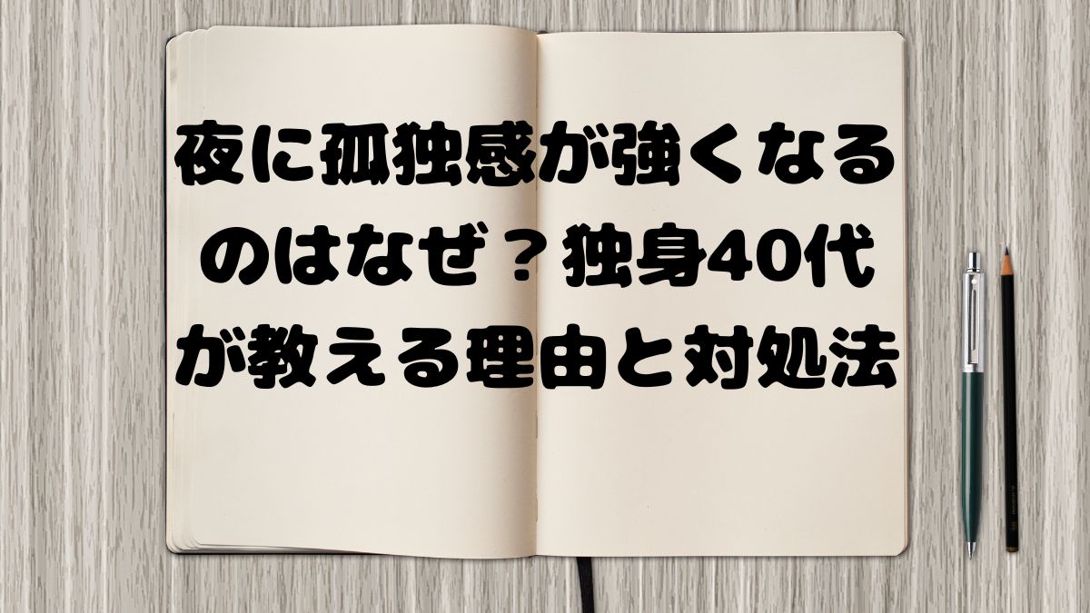 夜に孤独感が強くなるのはなぜ？独身40代が教える理由と対処法