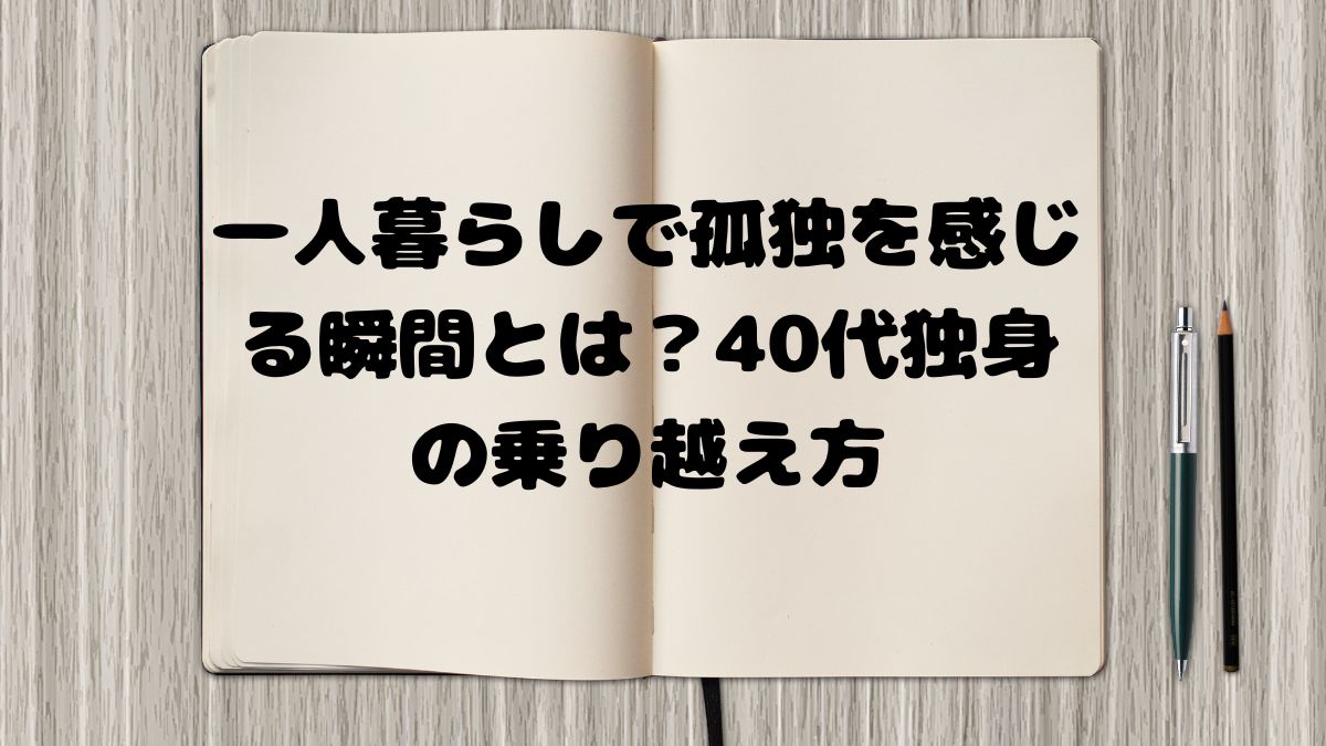 一人暮らしで孤独を感じる瞬間とは？40代独身の乗り越え方