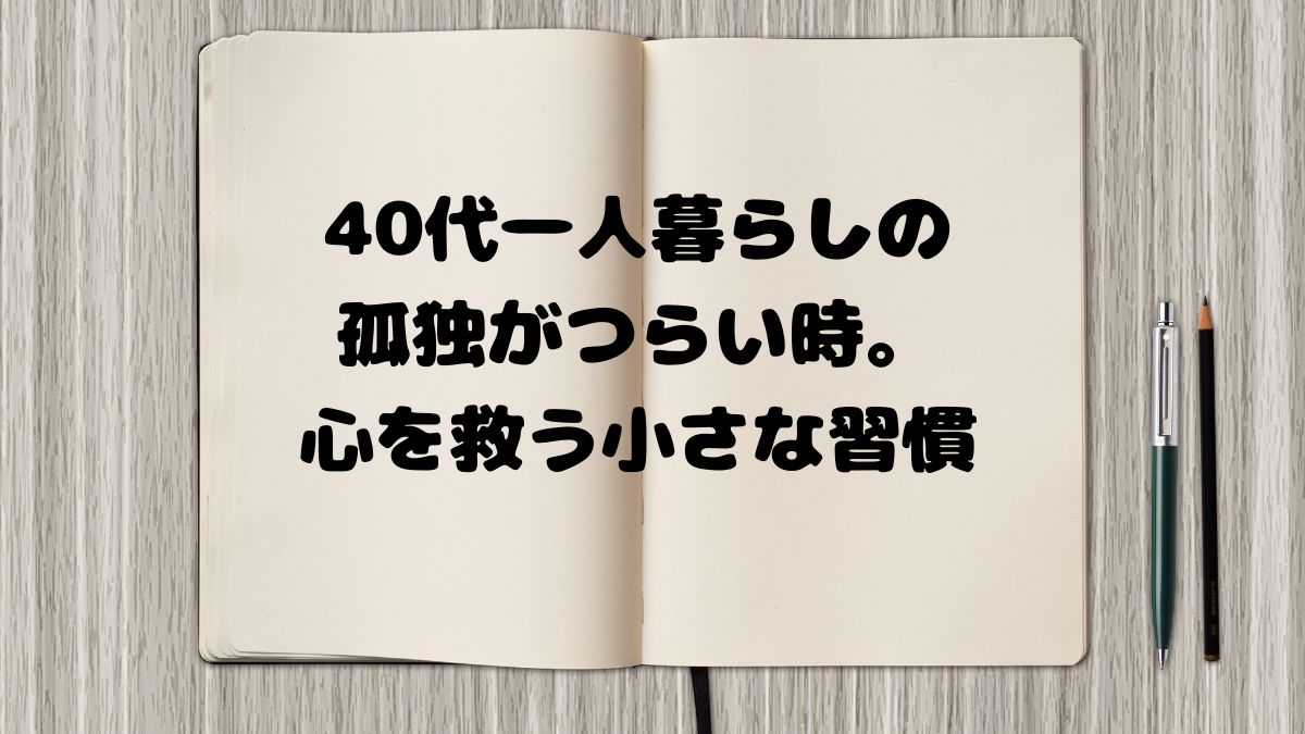 40代一人暮らしの孤独がつらい時。心を救う小さな習慣