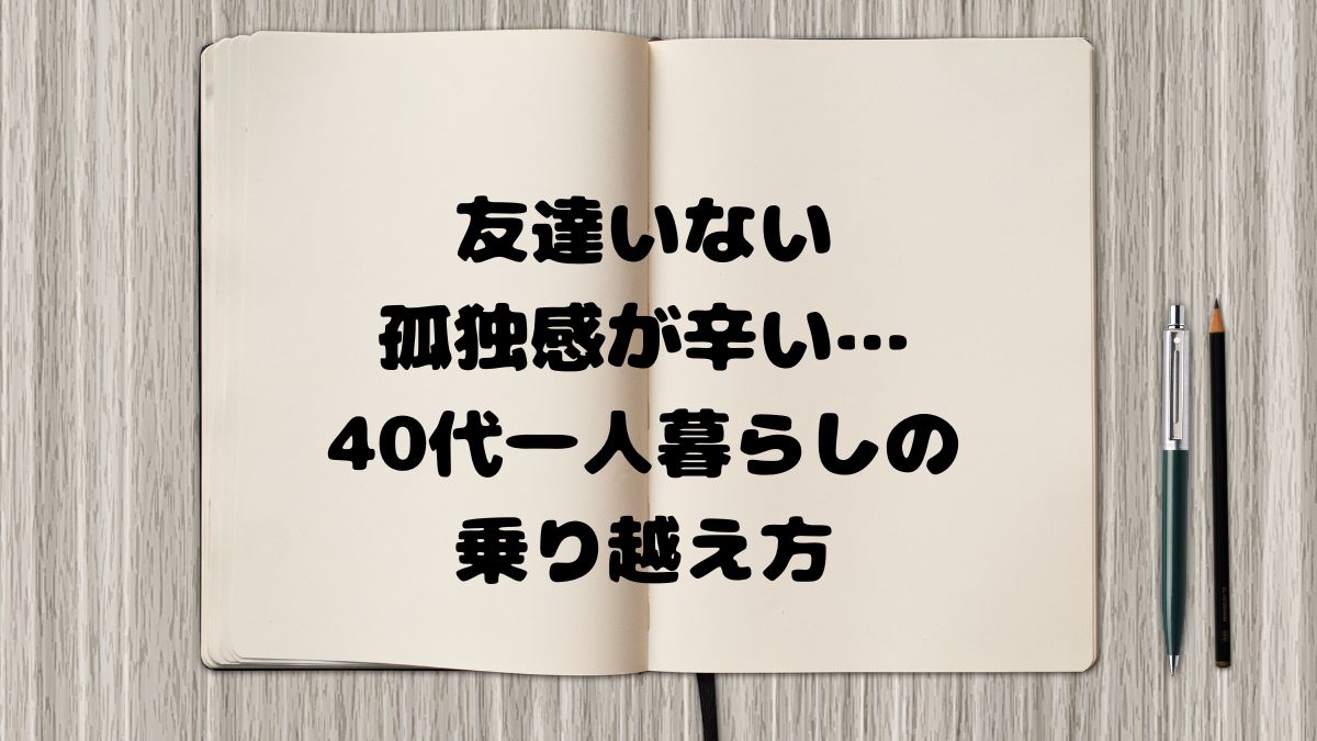 友達いない孤独感が辛い…40代一人暮らしの乗り越え方