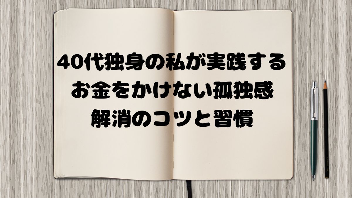 40代独身の私が実践するお金をかけない孤独感解消のコツと習慣