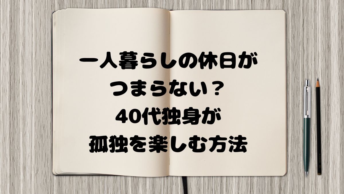 一人暮らしの休日がつまらない？40代独身が孤独を楽しむ方法