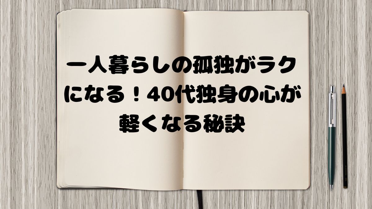 一人暮らしの孤独がラクになる！40代独身の心が軽くなる秘訣