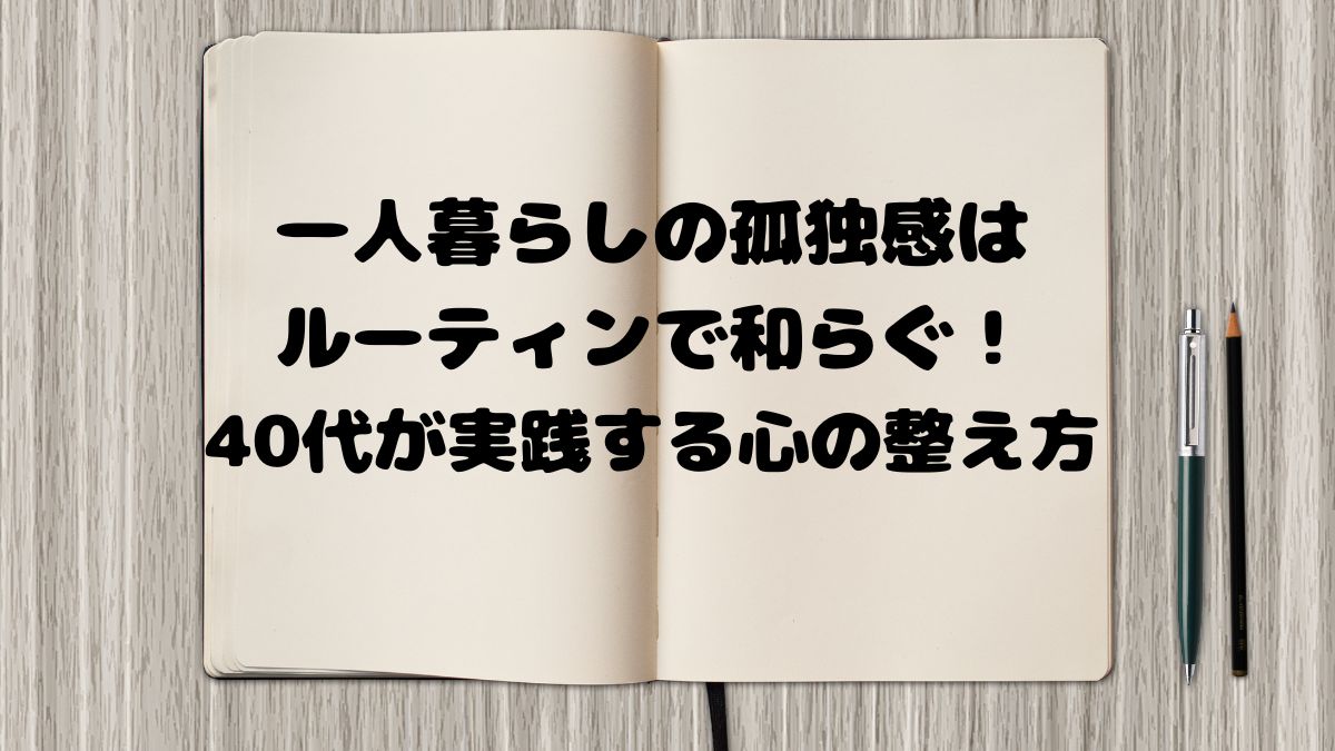 一人暮らしの孤独感はルーティンで和らぐ！40代が実践する心の整え方