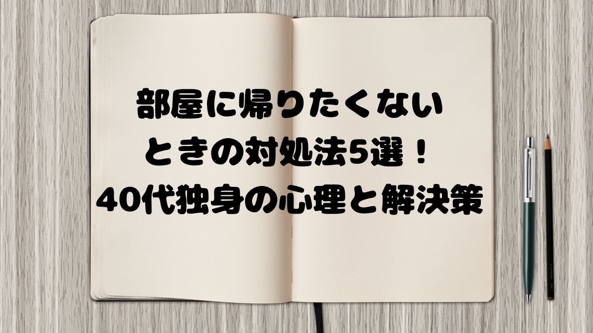 部屋に帰りたくないときの対処法5選！40代独身の心理と解決策