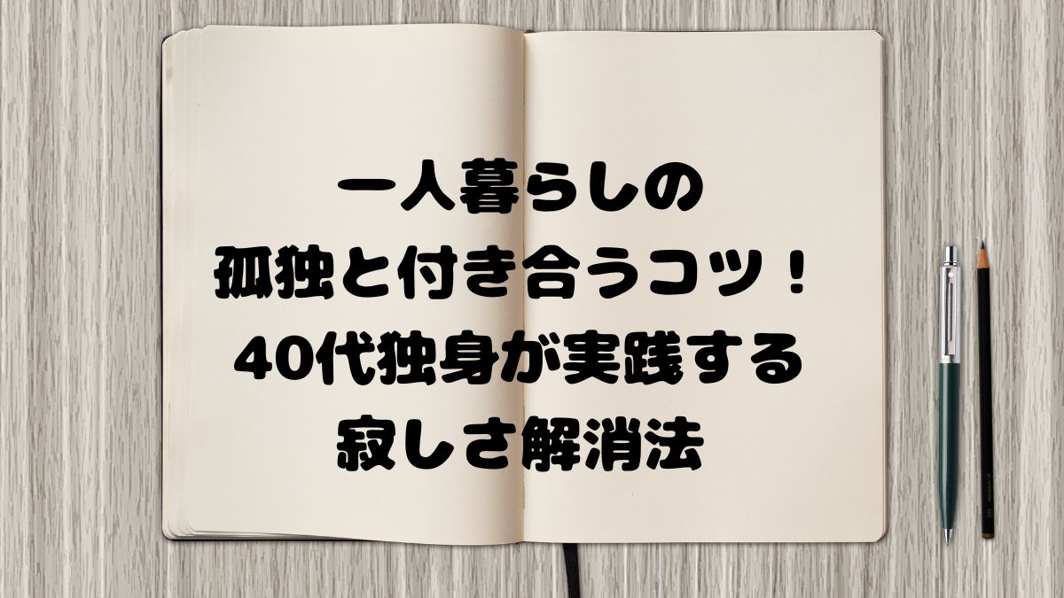 一人暮らしの孤独と付き合うコツ！40代独身が実践する寂しさ解消法