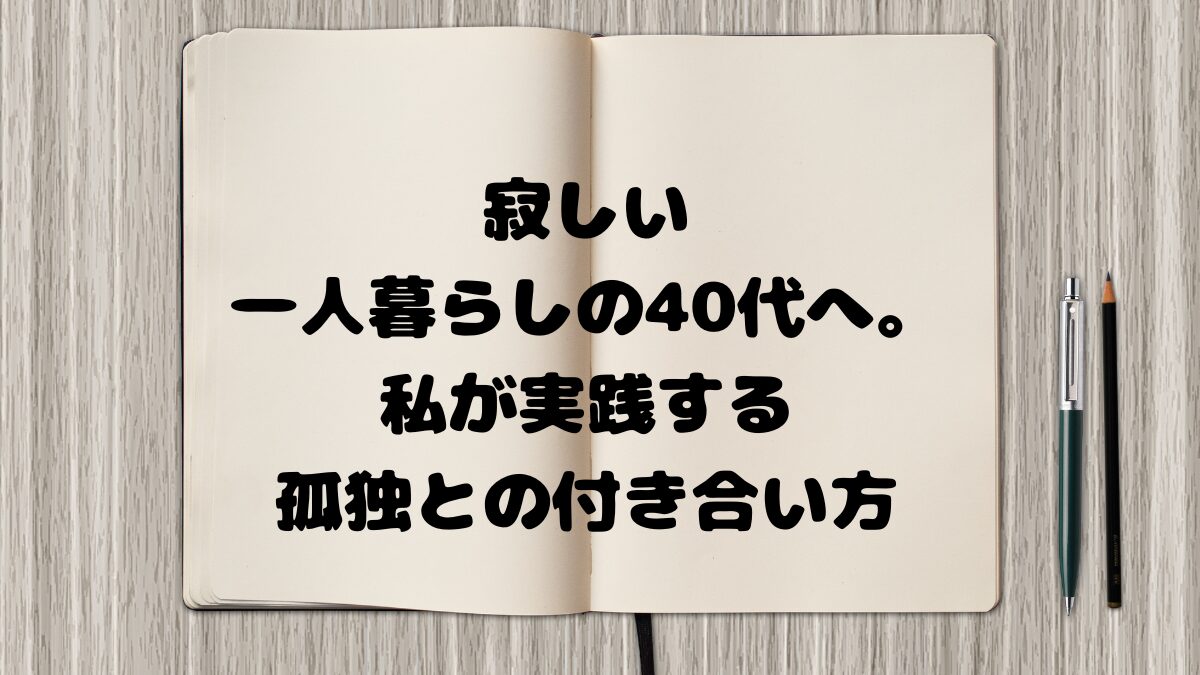 寂しい一人暮らしの40代へ。私が実践する孤独との付き合い方