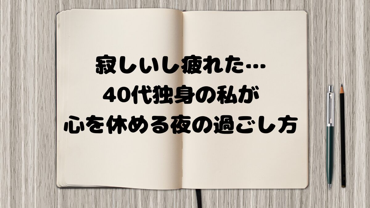 寂しいし疲れた…40代独身の私が心を休める夜の過ごし方