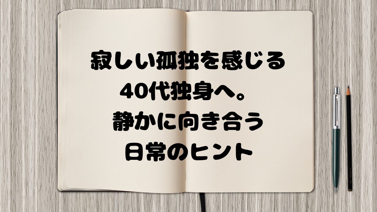 寂しい孤独を感じる40代独身へ。静かに向き合う日常のヒント