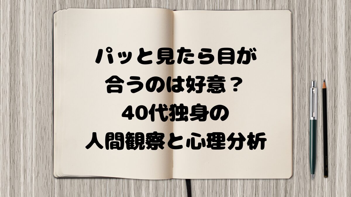 パッと見たら目が合うのは好意？40代独身の人間観察と心理分析