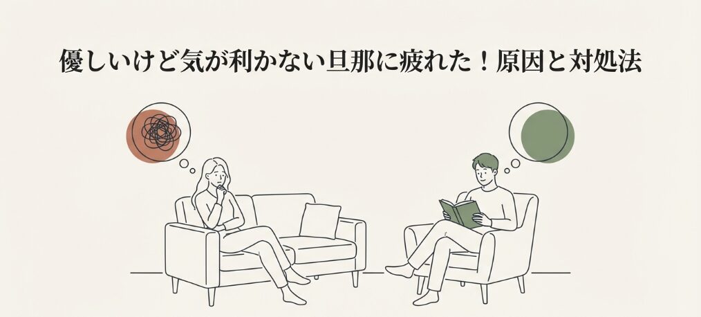 優しいけど気が利かない旦那に疲れた！原因と対処法を徹底解説