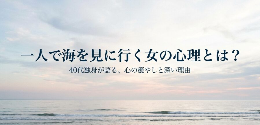 一人で海を見に行く女の心理とは？40代独身が語る癒やしと理由